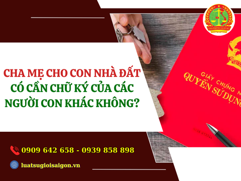 Cha mẹ cho con nhà đất có cần chữ ký của các người con khác không?