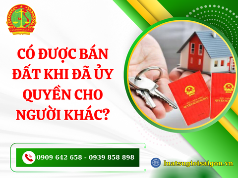 Có được bán đất khi đã ủy quyền cho người khác?