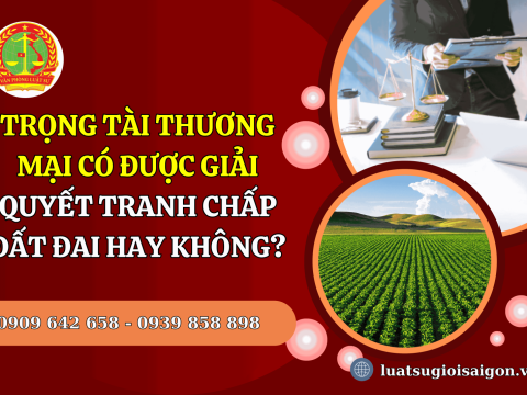 Trọng tài thương mại có được giải quyết tranh chấp đất đai hay không?