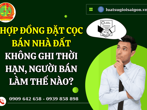 Hợp đồng đặt cọc bán nhà đất không ghi thời hạn, người bán làm thế nào?