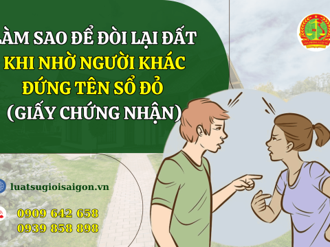 Làm sao để đòi lại đất khi nhờ người khác đứng tên sổ đỏ (giấy chứng nhận)?