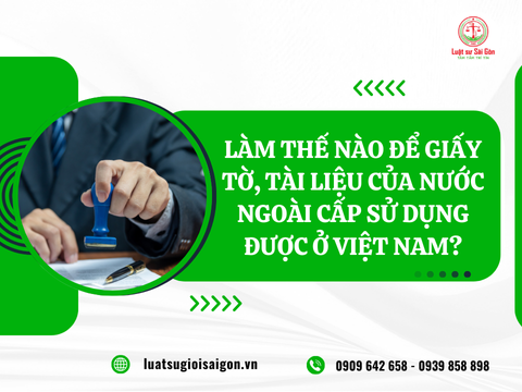 Làm thế nào để giấy tờ, tài liệu của nước ngoài cấp sử dụng được tại Việt Nam?