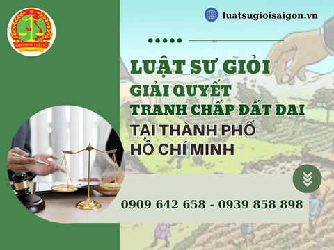 Luật sư giỏi giải quyết tranh chấp đất đai tại Thành phố Hồ Chí Minh