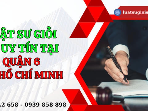 Luật sư giỏi và uy tín tại Quận 6, Thành phố Hồ Chí Minh