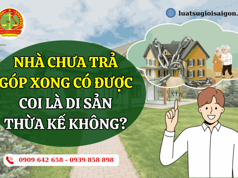 Nhà chưa trả góp xong có được coi là di sản thừa kế không?