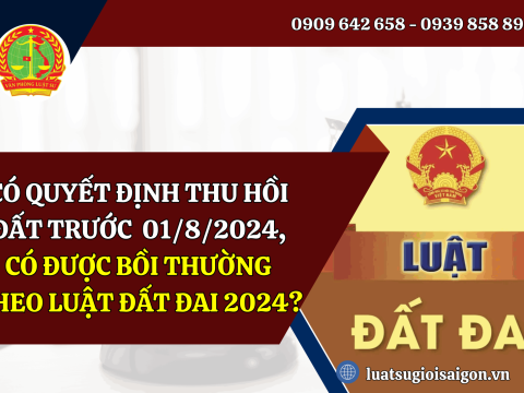 Có quyết định thu hồi đất trước ngày 01/8/2024, thì có được bồi thường theo luật đất đai 2024 không?