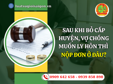 Sau khi bỏ cấp huyện, vợ chồng muốn ly hôn thì nộp đơn ở đâu?