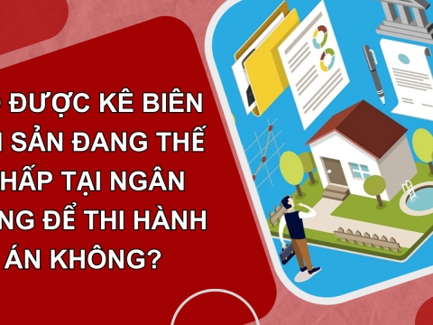 Có được kê biên tài sản đang thế chấp tại Ngân hàng để thi hành án không?