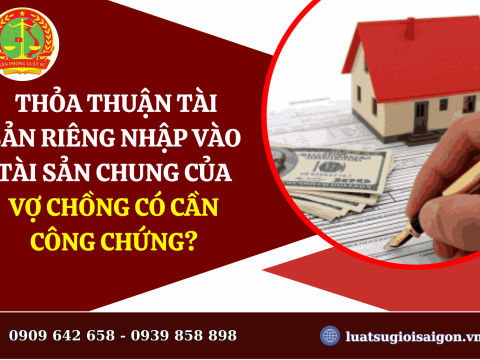 Thỏa thuận tài sản riêng nhập vào tài sản chung của  vợ chồng có cần công chứng?